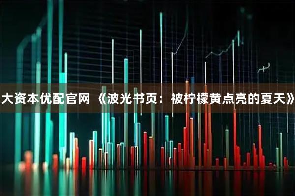 大资本优配官网 《波光书页：被柠檬黄点亮的夏天》