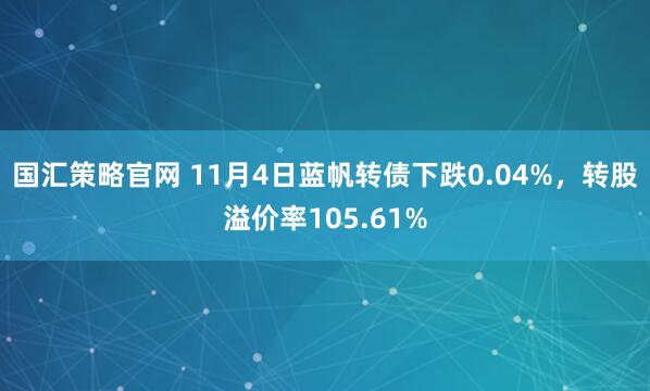 国汇策略官网 11月4日蓝帆转债下跌0.04%，转股溢价率105.61%