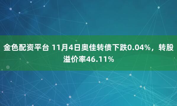 金色配资平台 11月4日奥佳转债下跌0.04%，转股溢价率46.11%
