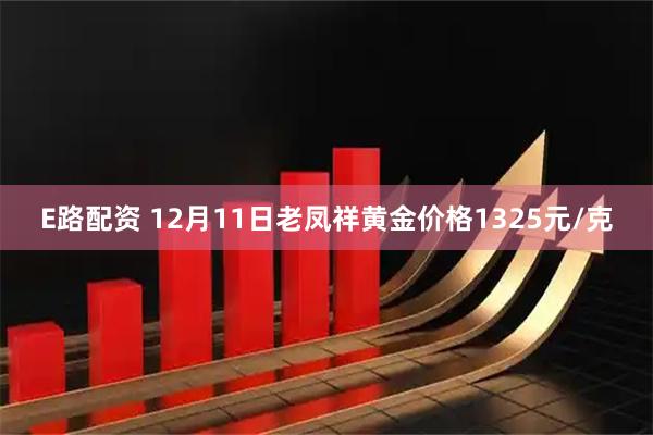 E路配资 12月11日老凤祥黄金价格1325元/克