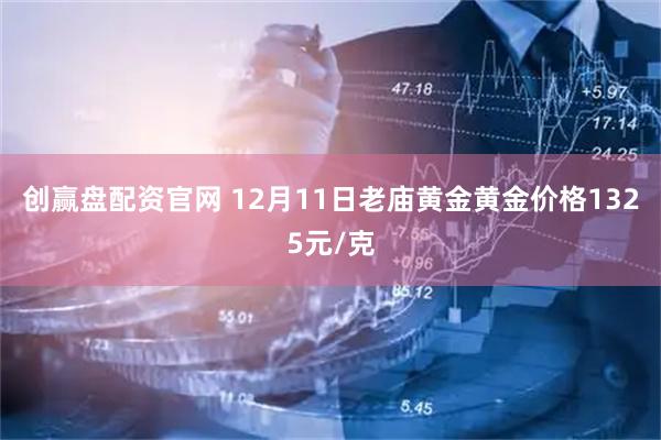 创赢盘配资官网 12月11日老庙黄金黄金价格1325元/克