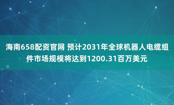 海南658配资官网 预计2031年全球机器人电缆组件市场规模将达到1200.31百万美元