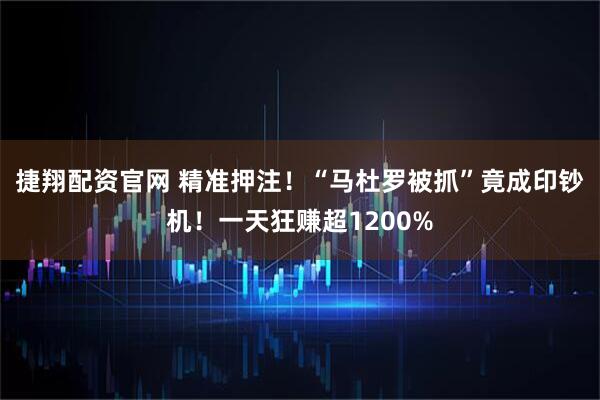 捷翔配资官网 精准押注！“马杜罗被抓”竟成印钞机！一天狂赚超1200%