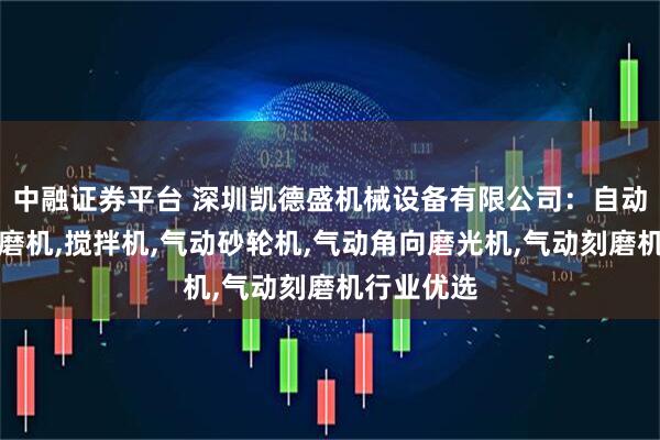 中融证券平台 深圳凯德盛机械设备有限公司：自动吸尘式角磨机,搅拌机,气动砂轮机,气动角向磨光机,气动刻磨机行业优选