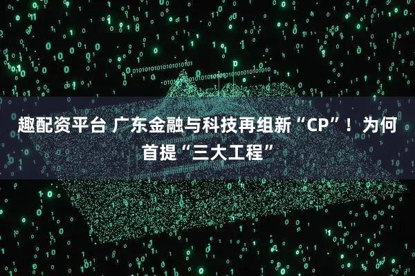 趣配资平台 广东金融与科技再组新“CP”！为何首提“三大工程”