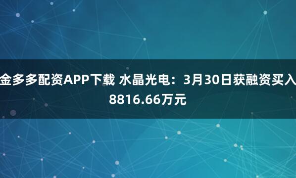 金多多配资APP下载 水晶光电：3月30日获融资买入8816.66万元