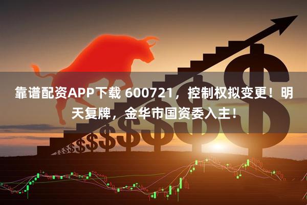 靠谱配资APP下载 600721，控制权拟变更！明天复牌，金华市国资委入主！